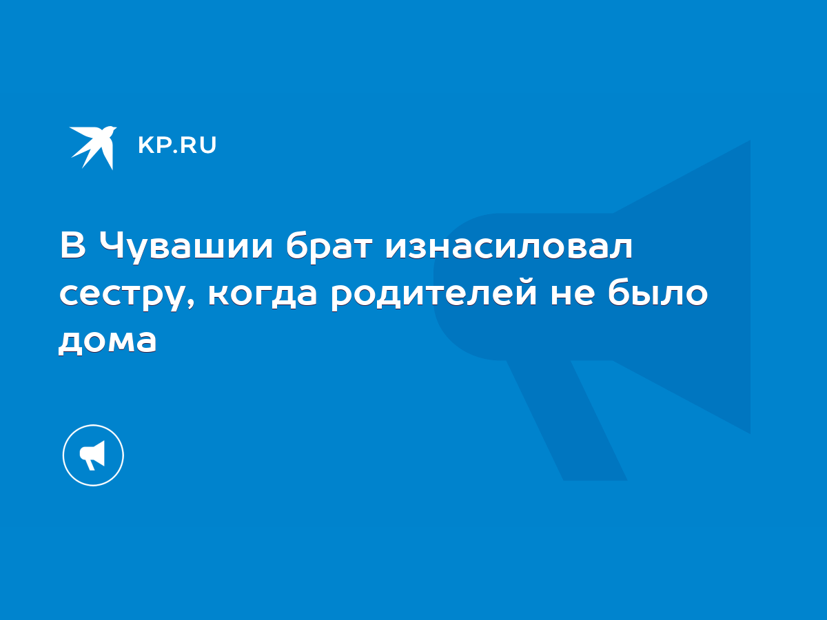 В Чувашии брат изнасиловал сестру, когда родителей не было дома - KP.RU