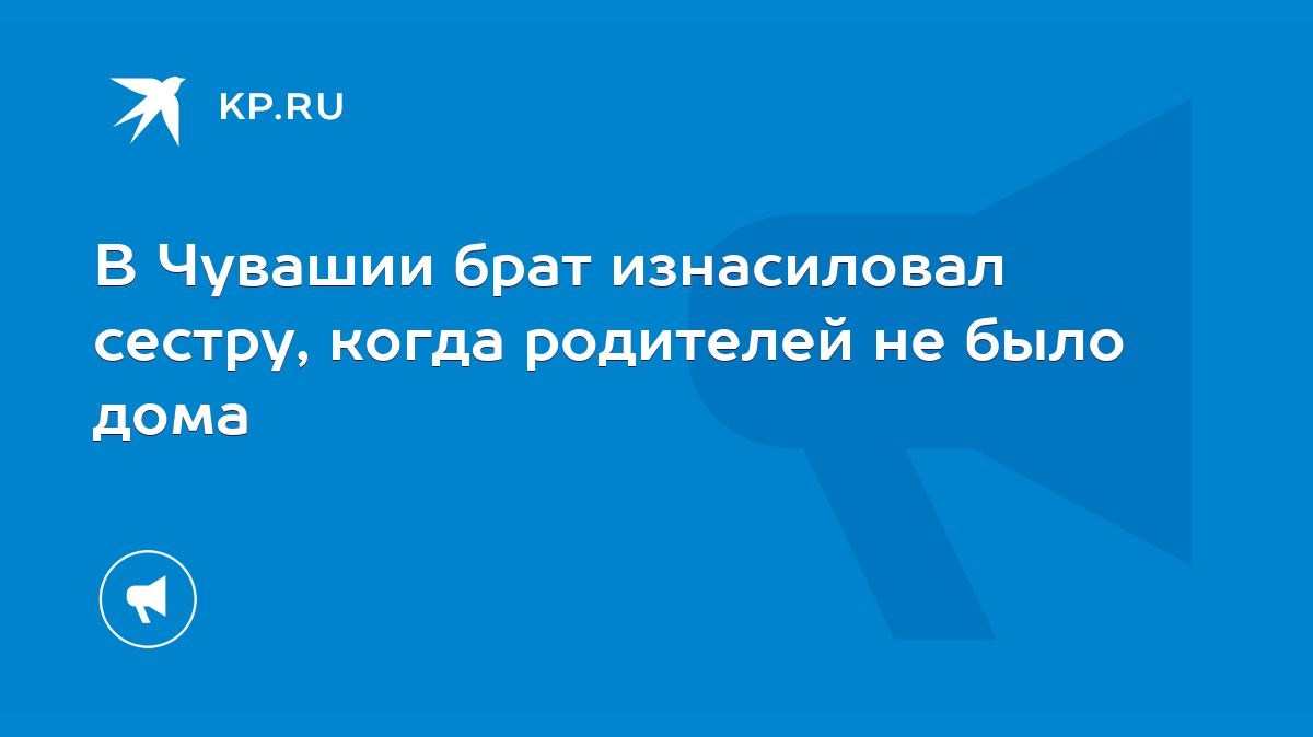 В Чувашии брат изнасиловал сестру, когда родителей не было дома - KP.RU