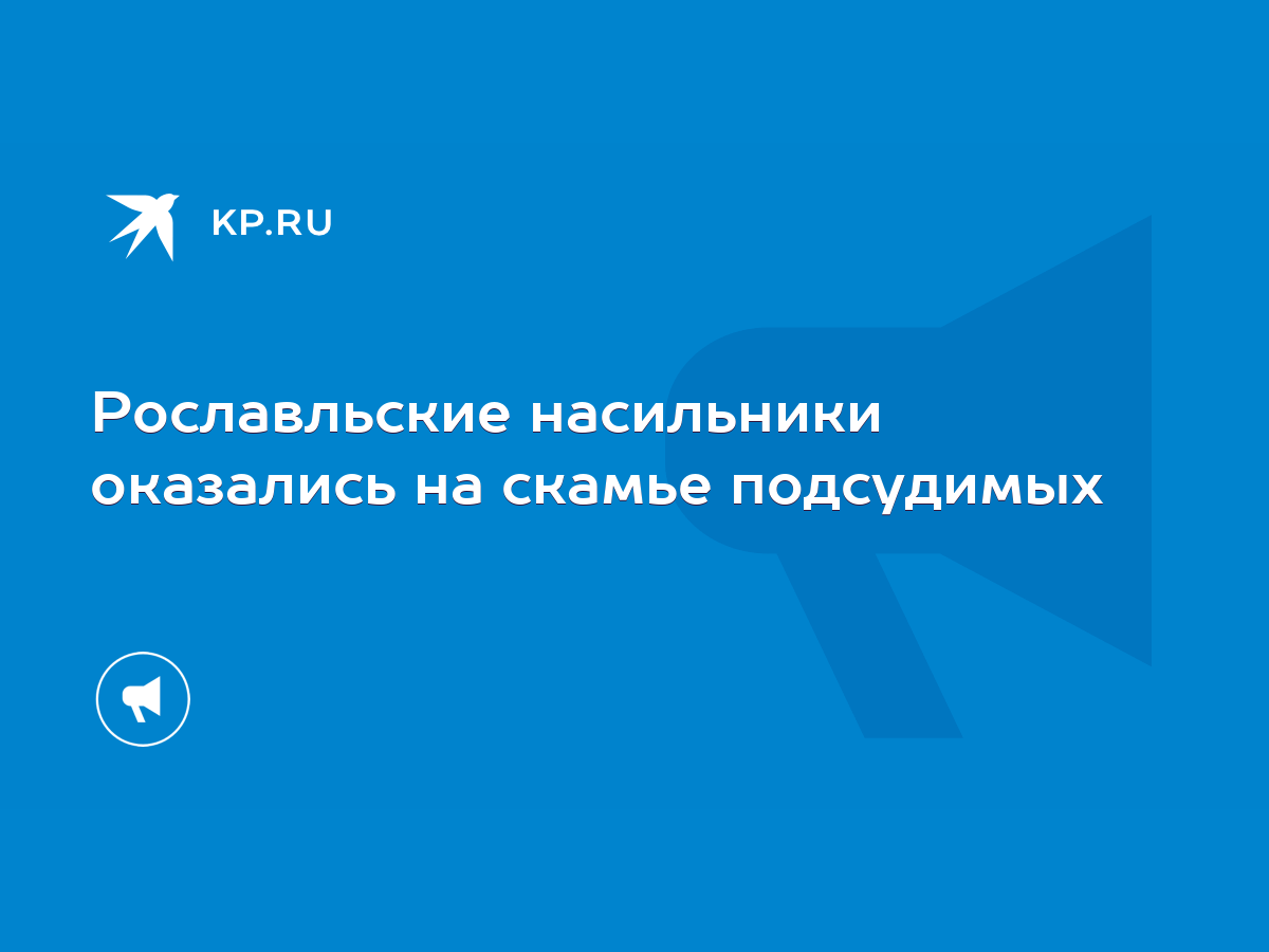 Рославльские насильники оказались на скамье подсудимых - KP.RU