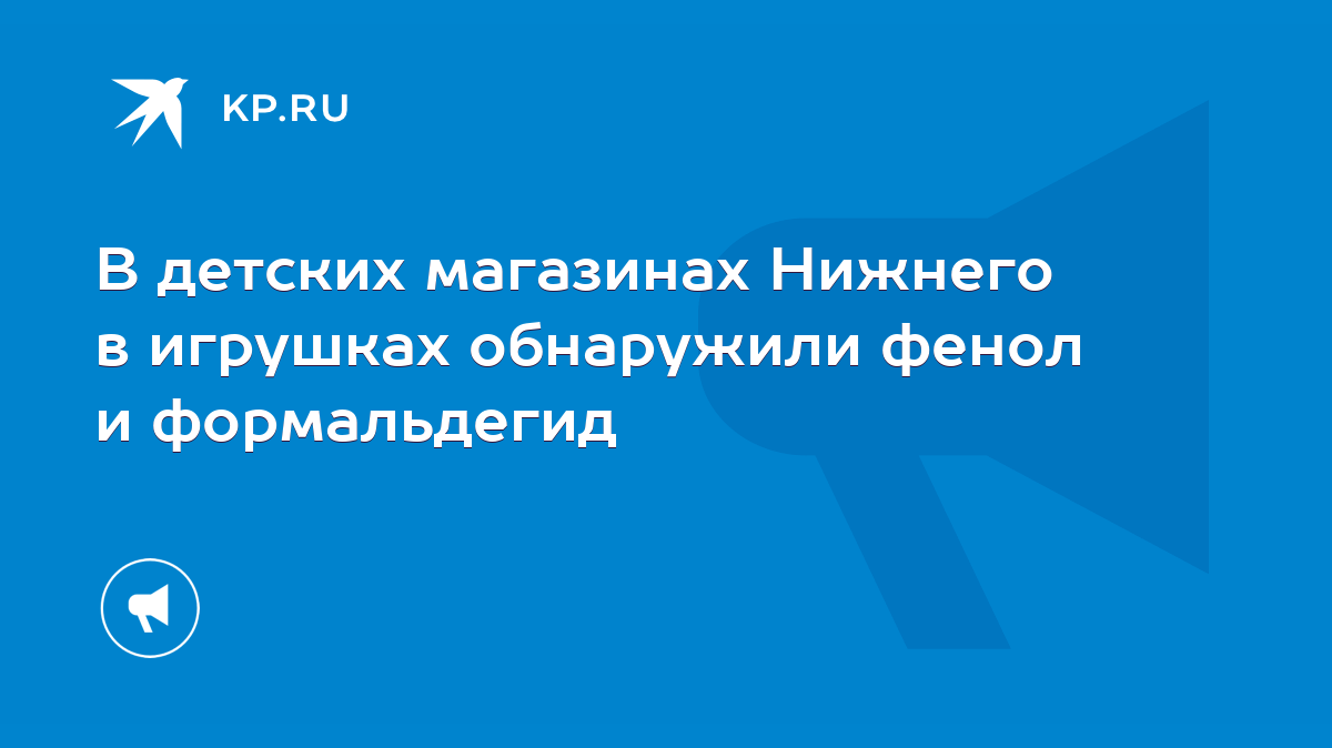 В детских магазинах Нижнего в игрушках обнаружили фенол и формальдегид -  KP.RU