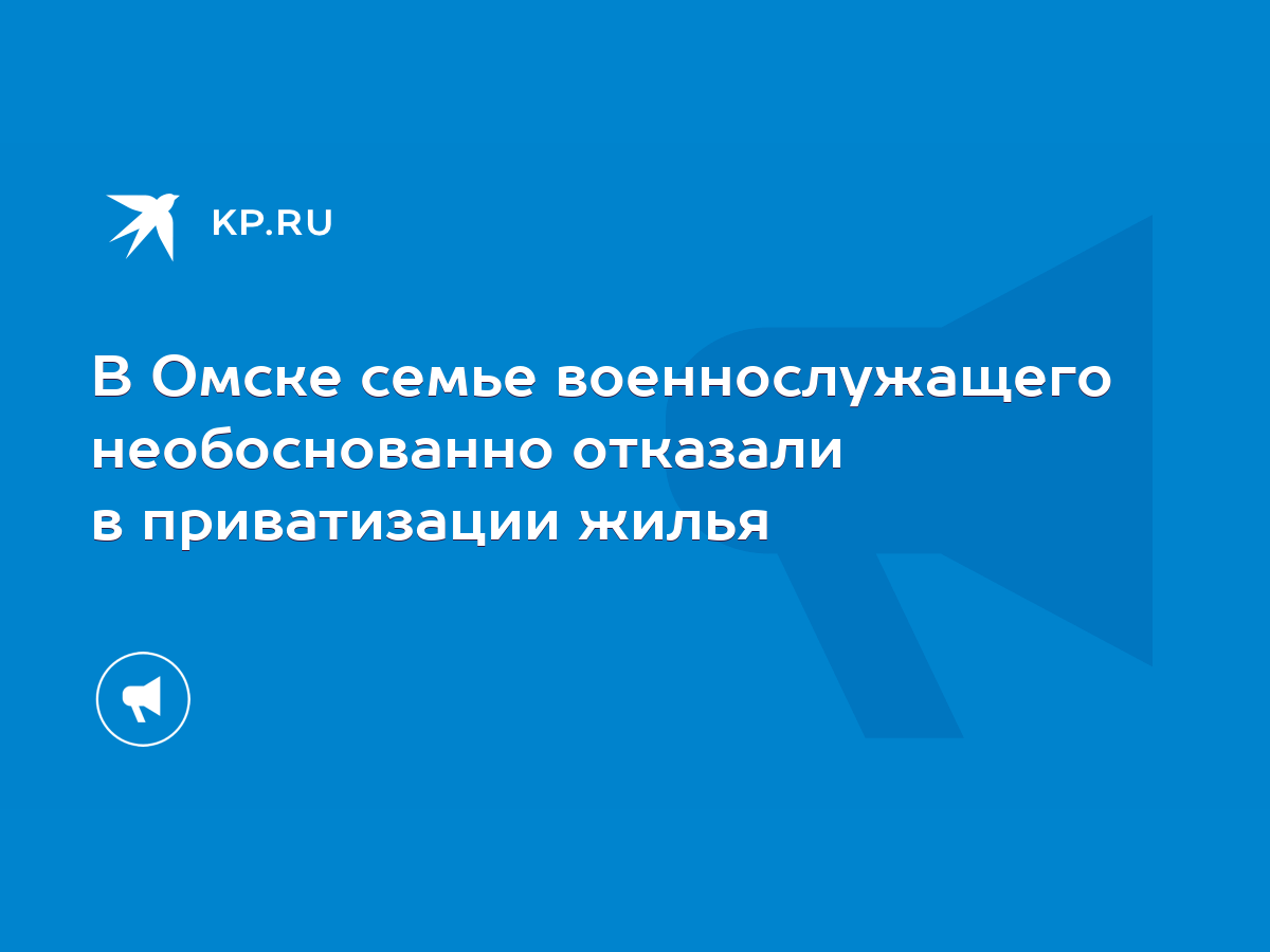 В Омске семье военнослужащего необоснованно отказали в приватизации жилья -  KP.RU