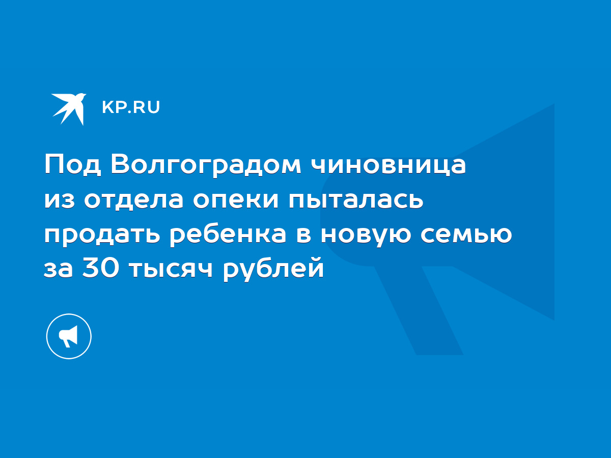 Под Волгоградом чиновница из отдела опеки пыталась продать ребенка в новую  семью за 30 тысяч рублей - KP.RU