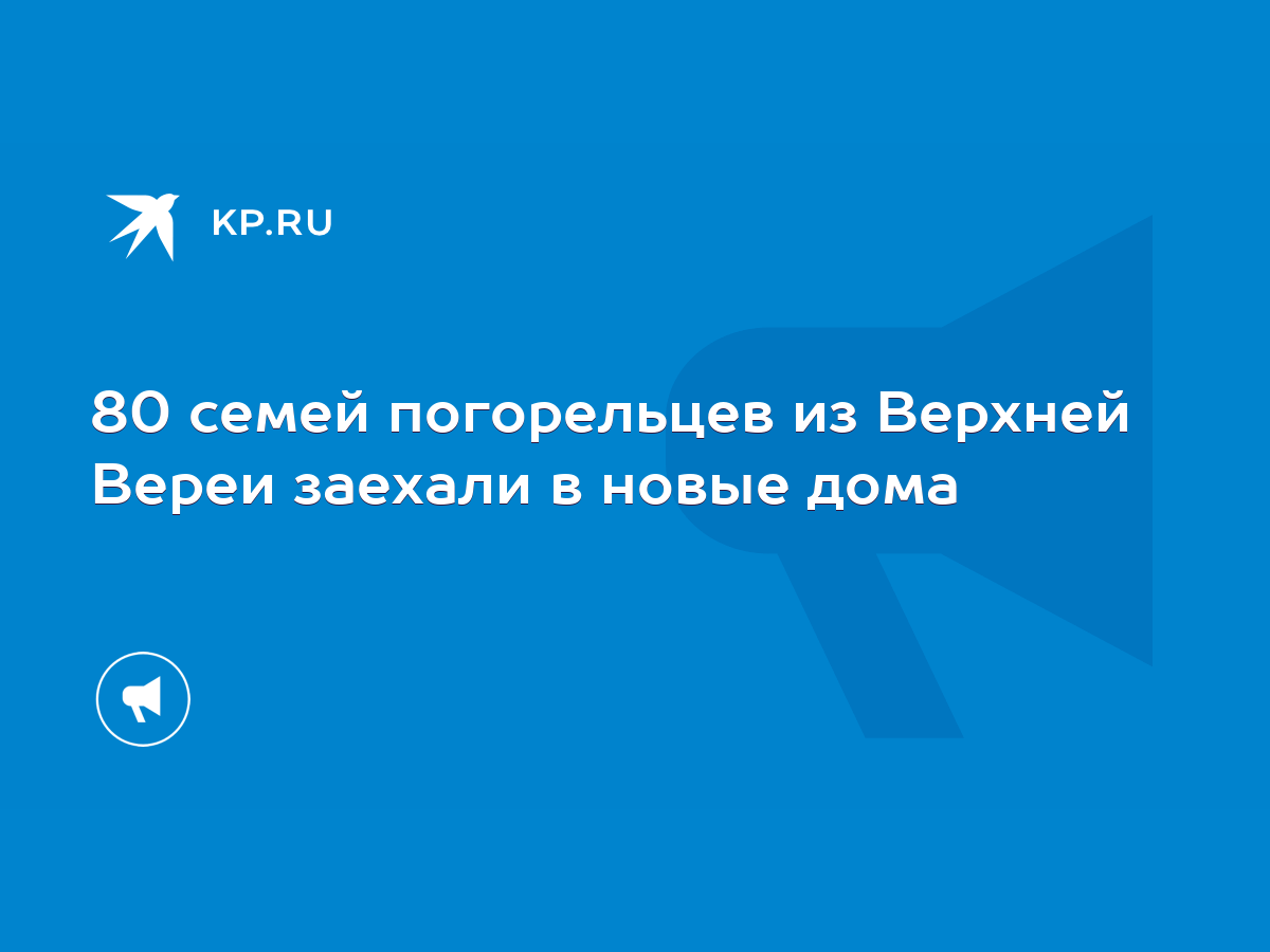 80 семей погорельцев из Верхней Вереи заехали в новые дома - KP.RU