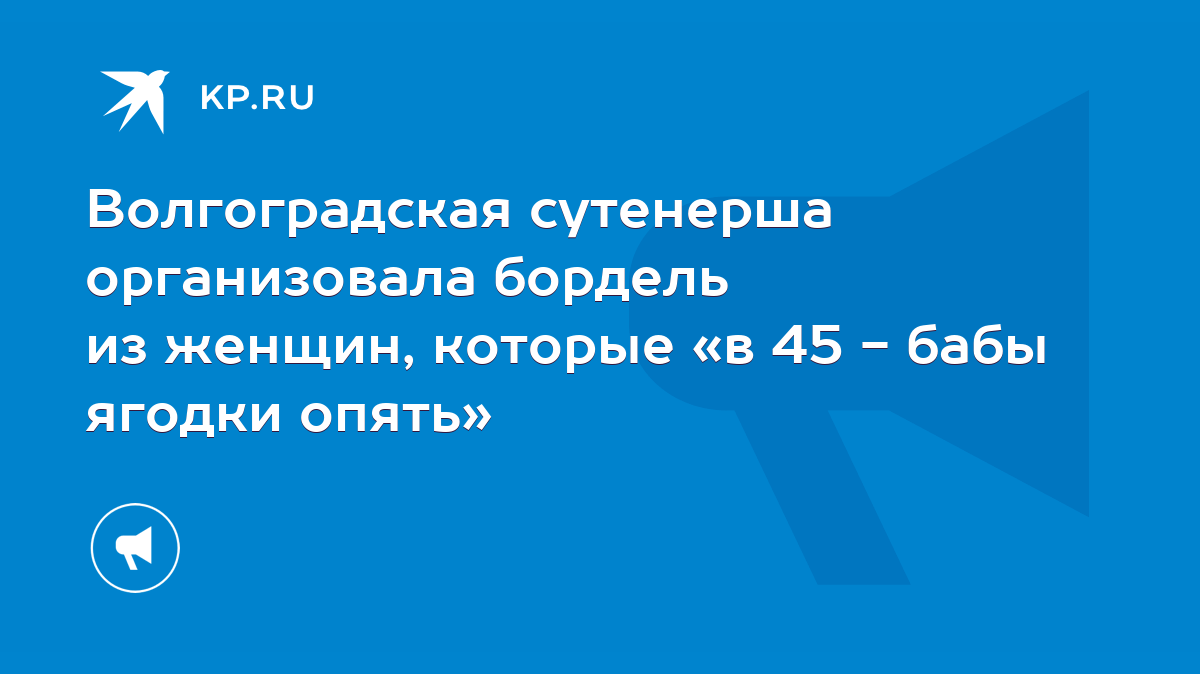 Волгоградская сутенерша организовала бордель из женщин, которые «в 45 -  бабы ягодки опять» - KP.RU