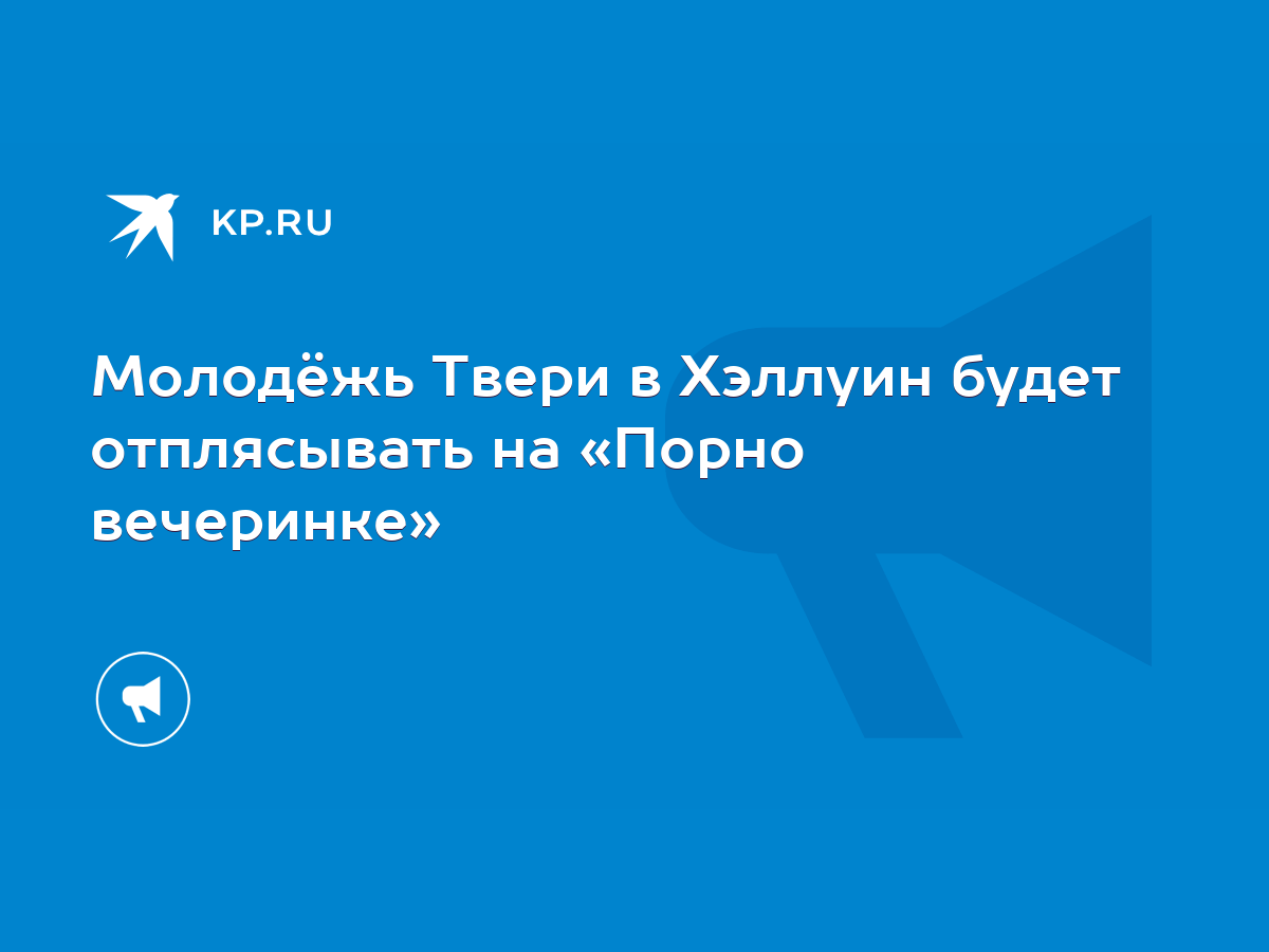 Молодёжь Твери в Хэллуин будет отплясывать на «Порно вечеринке» - KP.RU