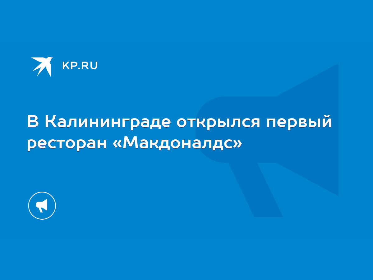 В Калининграде открылся первый ресторан «Макдоналдс» - KP.RU