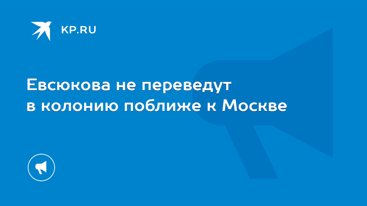 Евсюкова не переведут в колонию поближе к Москве - KP.RU