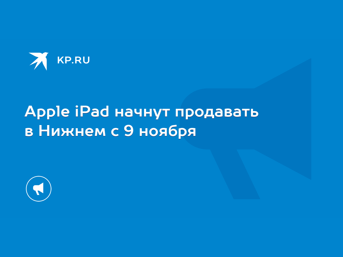 Apple iPad начнут продавать в Нижнем с 9 ноября - KP.RU