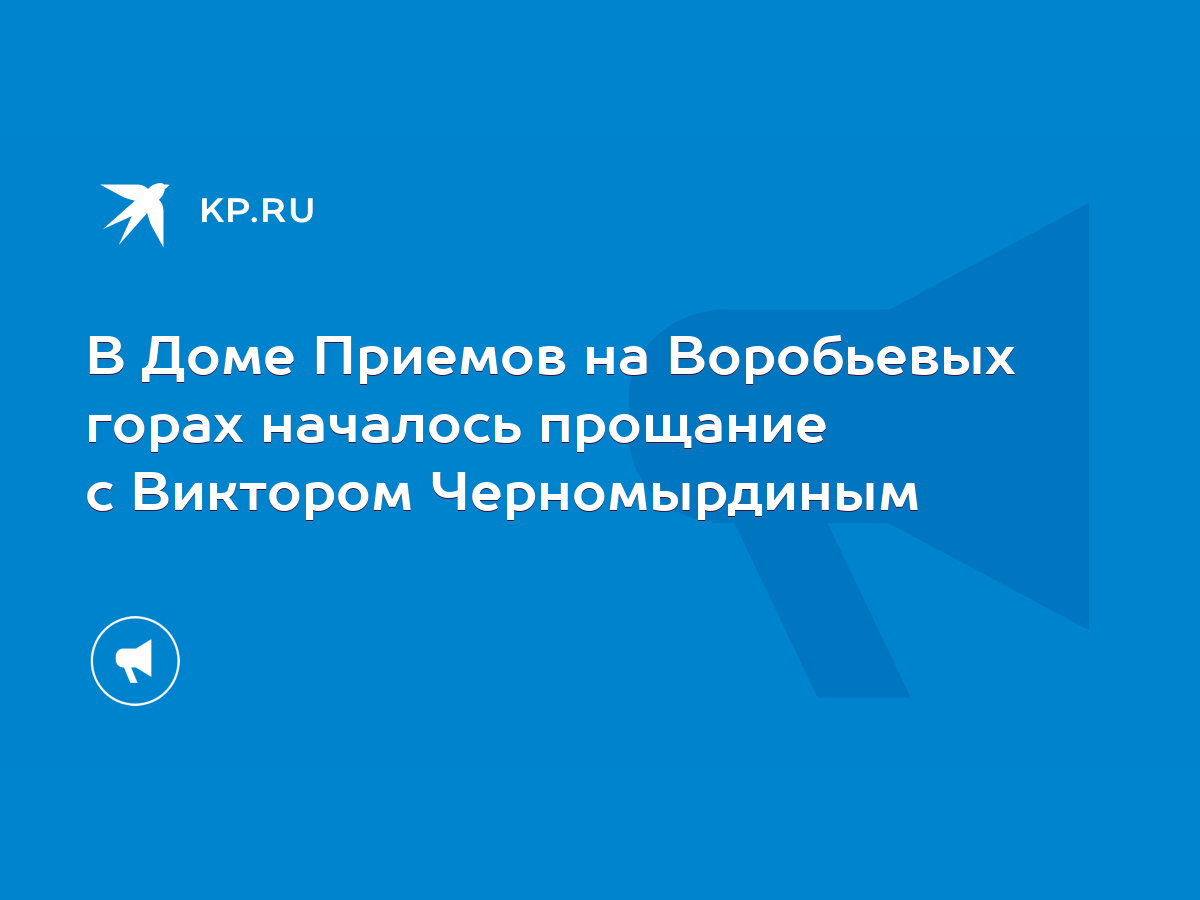 В Доме Приемов на Воробьевых горах началось прощание с Виктором  Черномырдиным - KP.RU