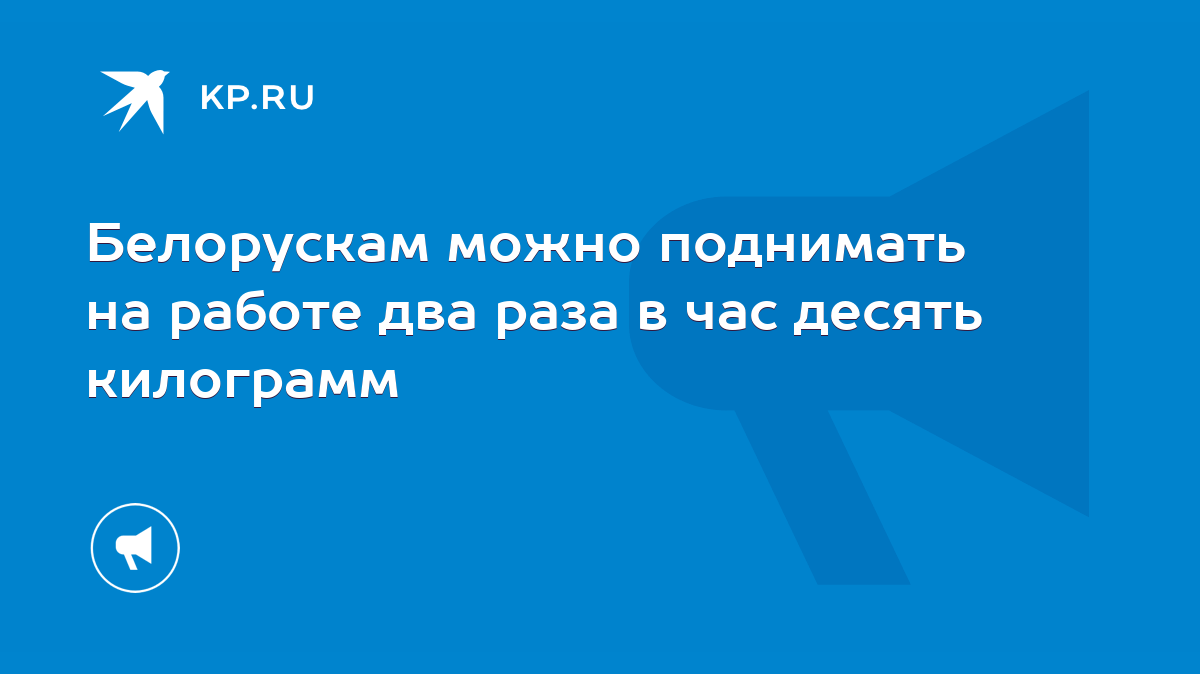 Белорускам можно поднимать на работе два раза в час десять килограмм - KP.RU