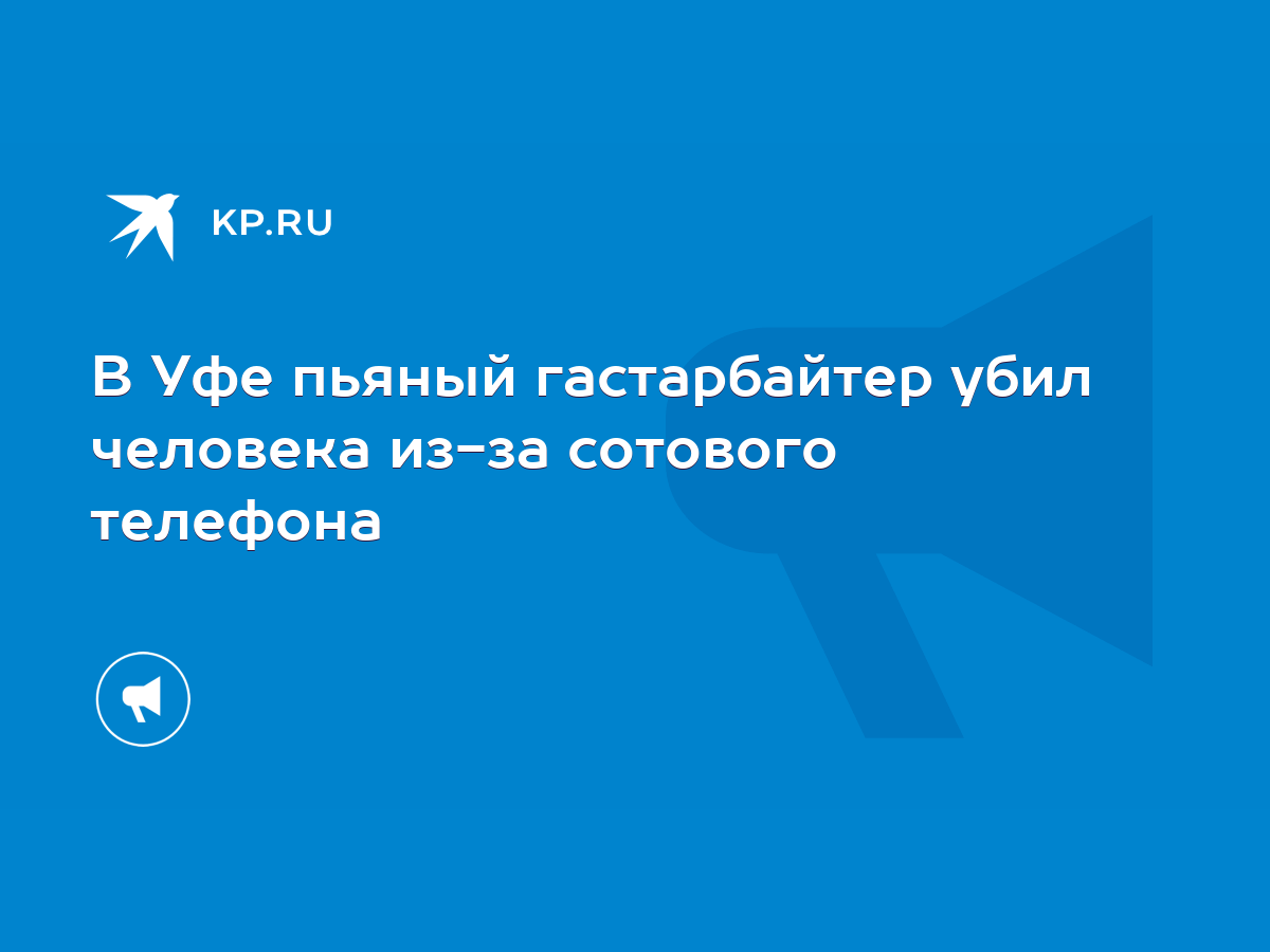 В Уфе пьяный гастарбайтер убил человека из-за сотового телефона - KP.RU