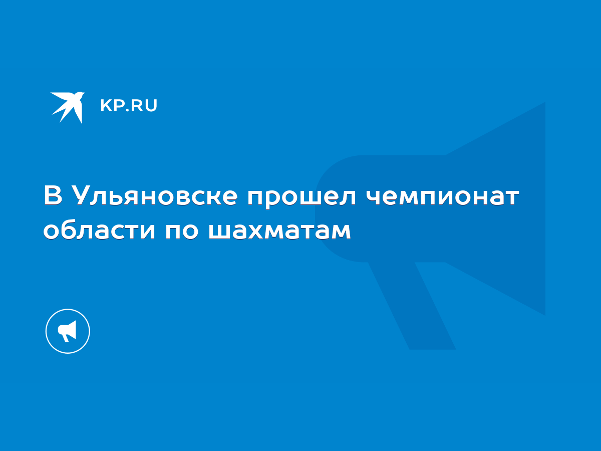 В Ульяновске прошел чемпионат области по шахматам - KP.RU