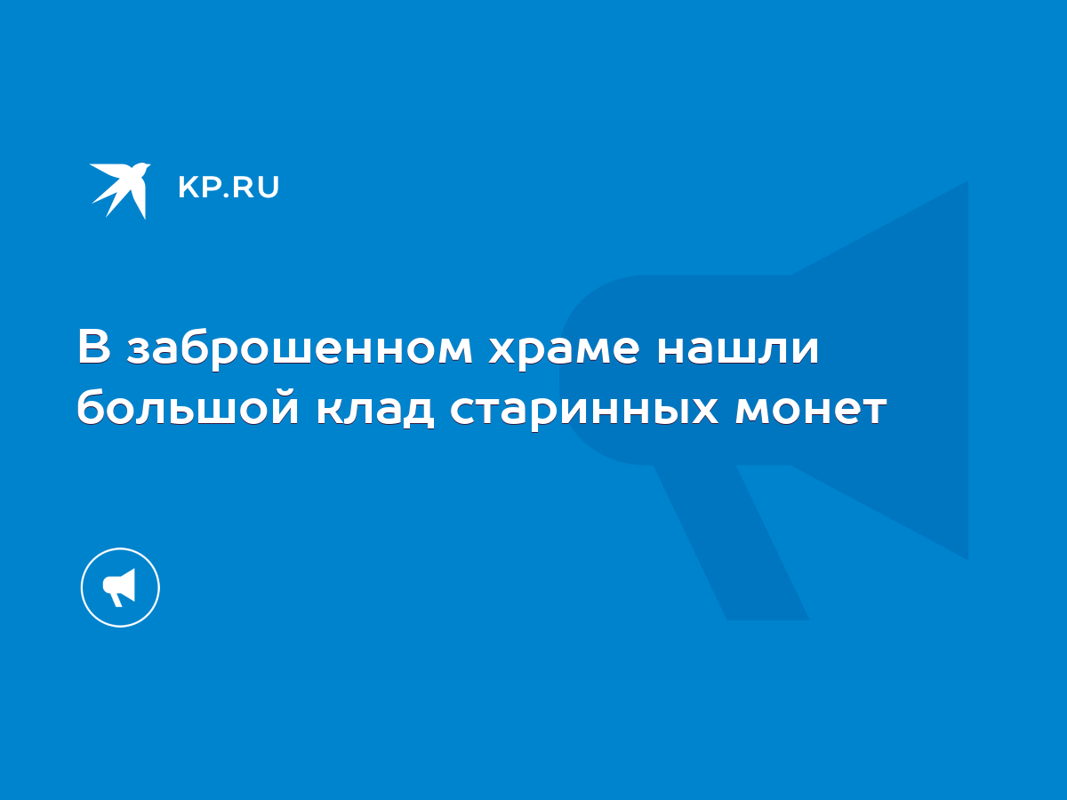 В заброшенном храме нашли большой клад старинных монет - KP.RU