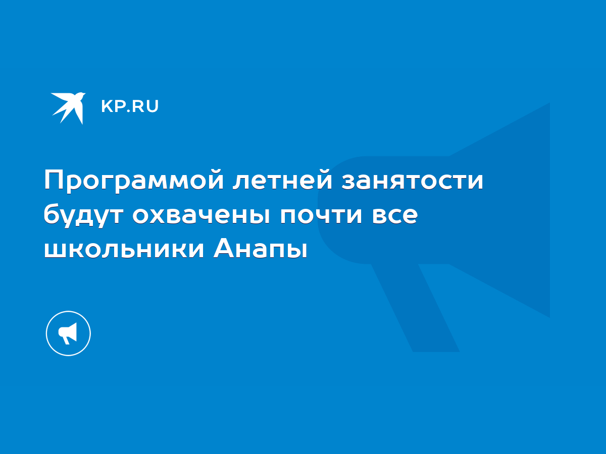 Программой летней занятости будут охвачены почти все школьники Анапы - KP.RU