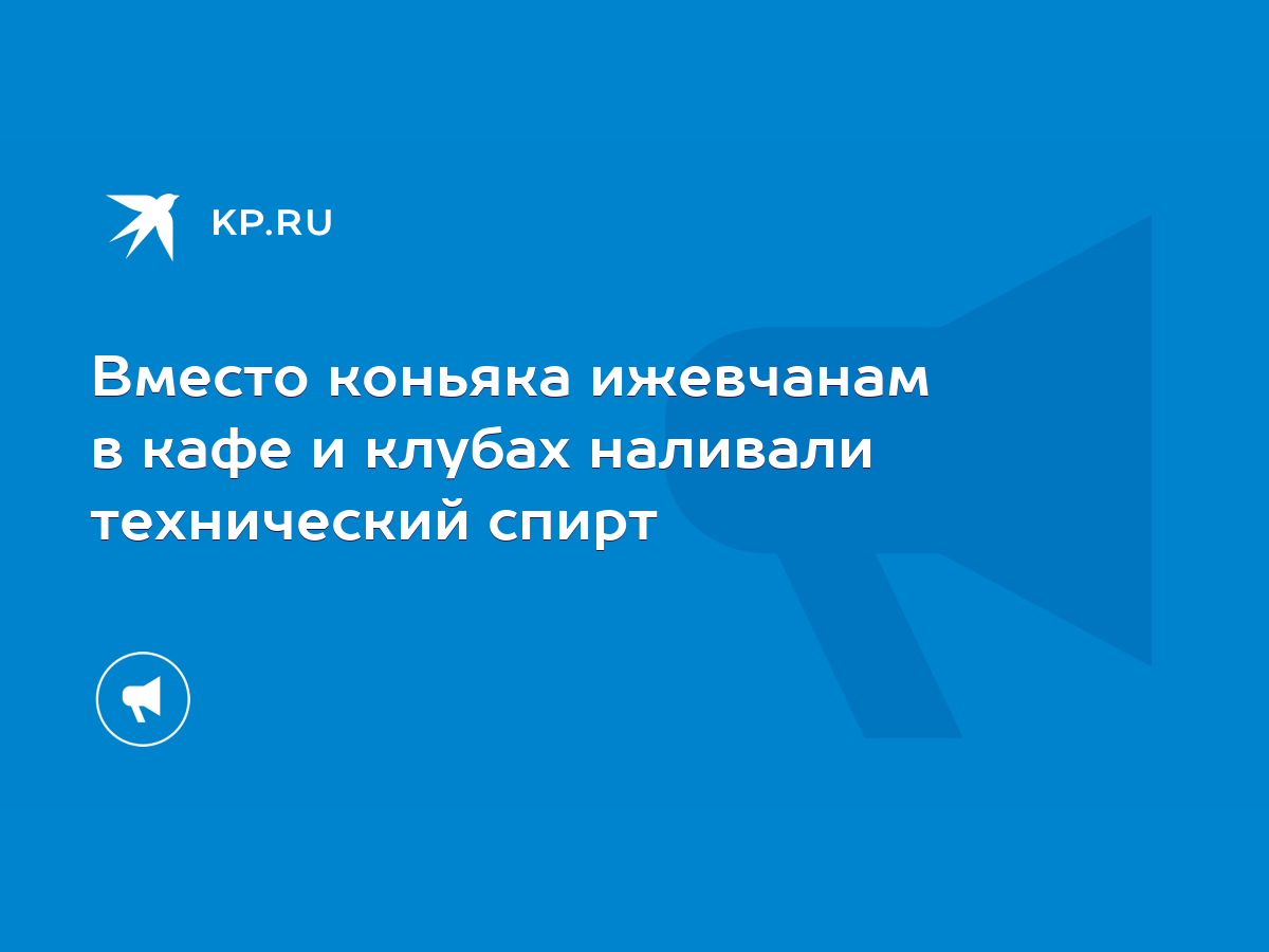 Вместо коньяка ижевчанам в кафе и клубах наливали технический спирт - KP.RU