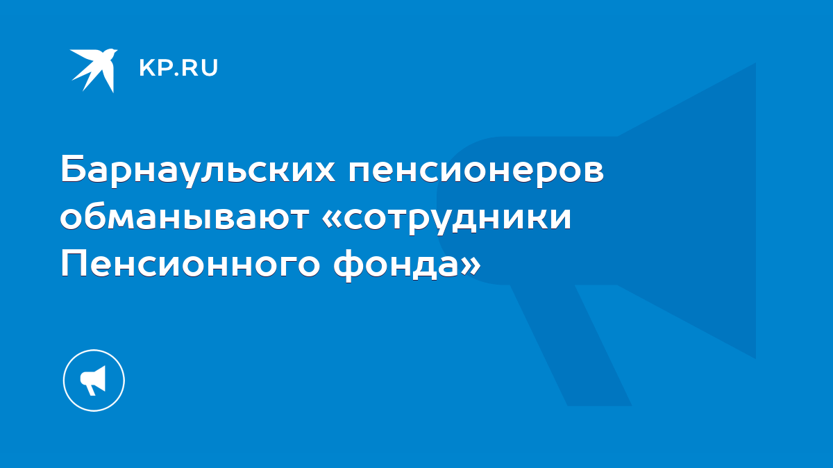 Барнаульских пенсионеров обманывают «сотрудники Пенсионного фонда» - KP.RU