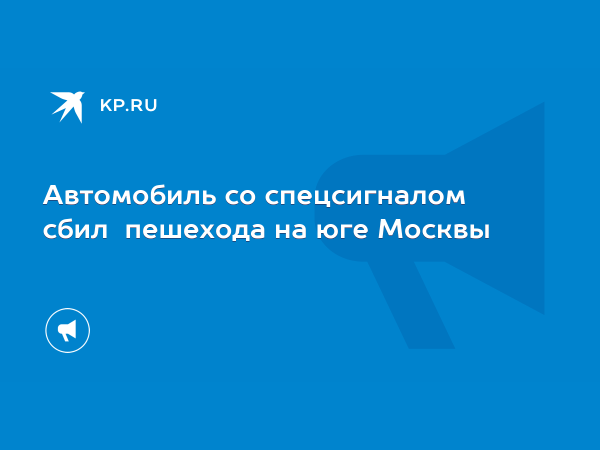 Автомобиль со спецсигналом сбил пешехода на юге Москвы - KP.RU