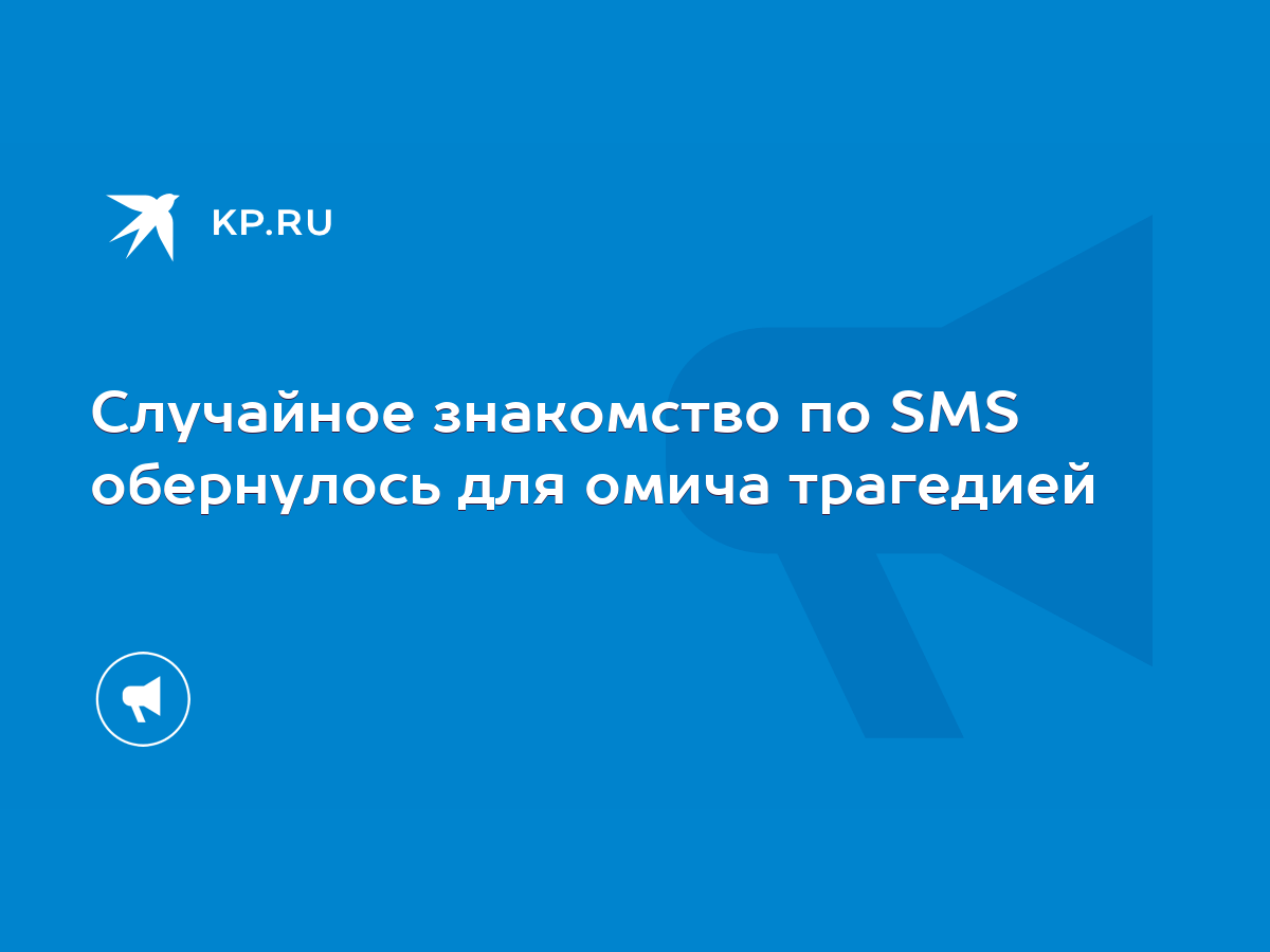 Случайное знакомство по SMS обернулось для омича трагедией - KP.RU