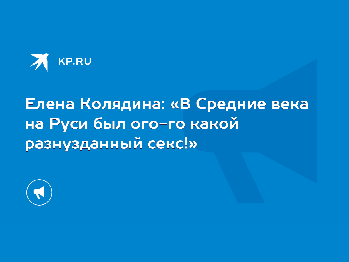 Елена Колядина: «В Средние века на Руси был ого-го какой разнузданный  секс!» - KP.RU