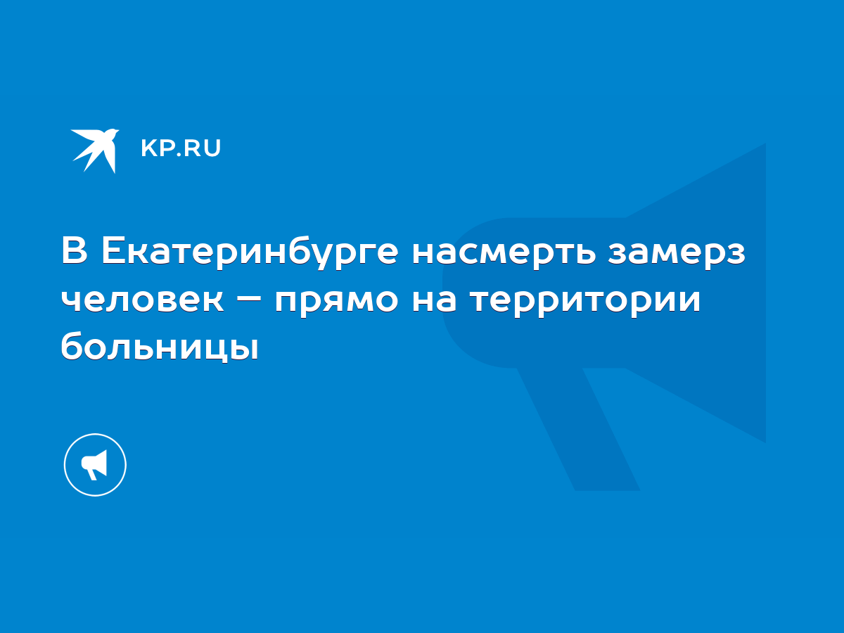 В Екатеринбурге насмерть замерз человек – прямо на территории больницы -  KP.RU