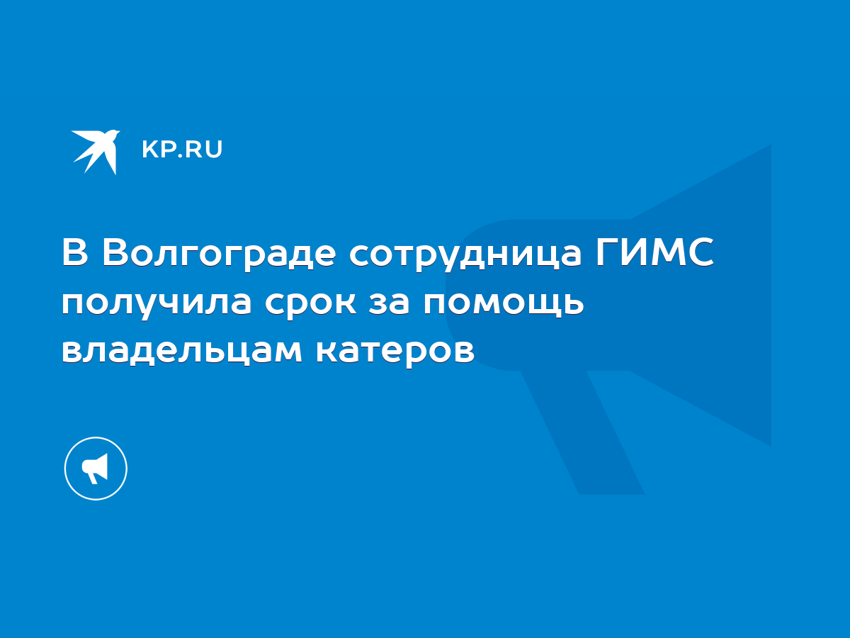 В Волгограде сотрудница ГИМС получила срок за помощь владельцам катеров -  KP.RU