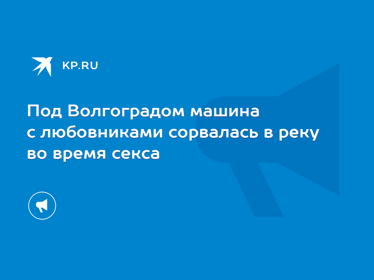 Под Волгоградом машина с любовниками сорвалась в реку во время секса - KP.RU