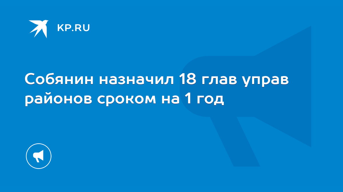 Собянин назначил 18 глав управ районов сроком на 1 год - KP.RU