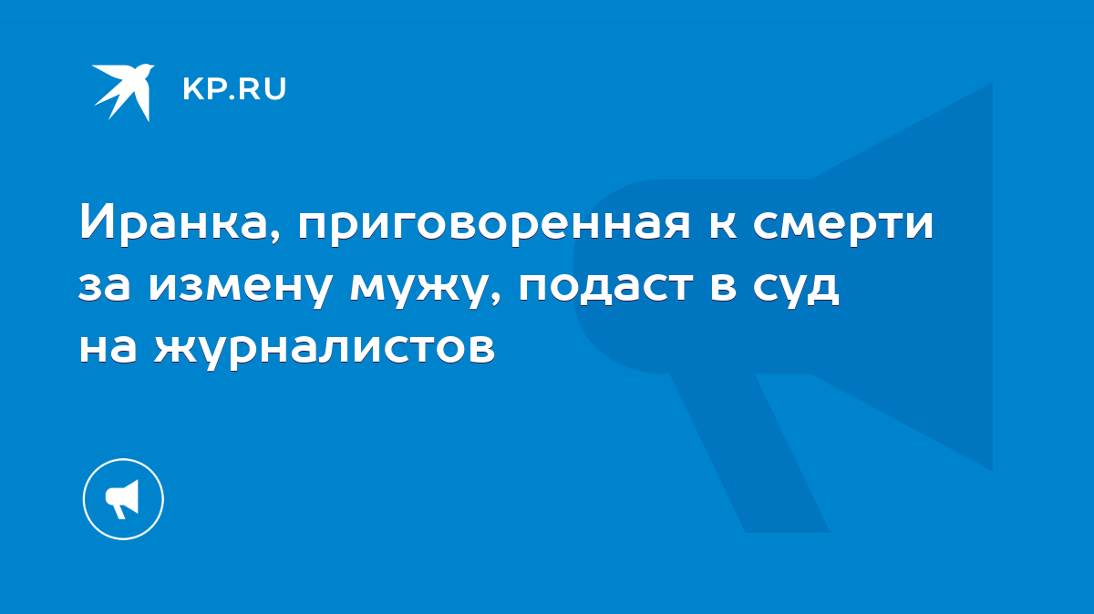 Иранка, приговоренная к смерти за измену мужу, подаст в суд на журналистов  - KP.RU