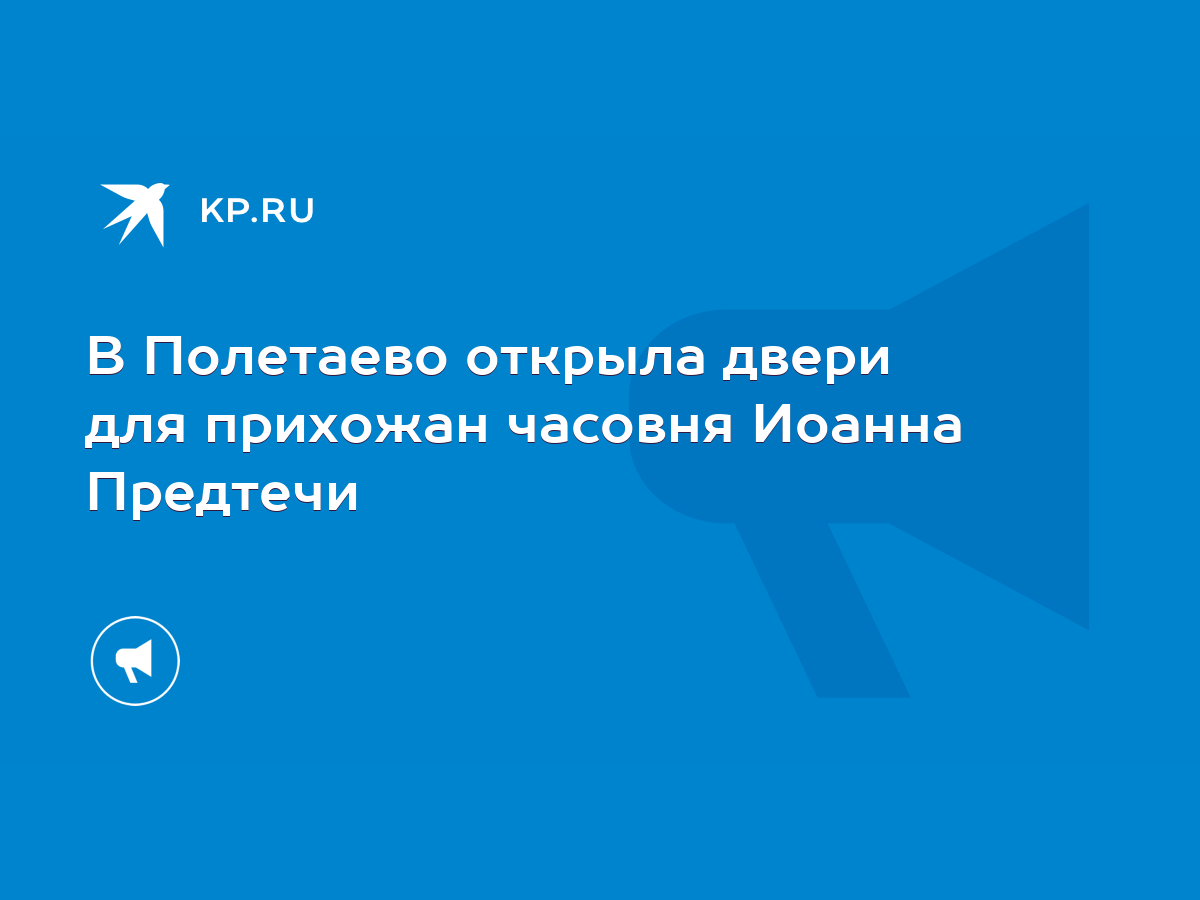 В Полетаево открыла двери для прихожан часовня Иоанна Предтечи - KP.RU