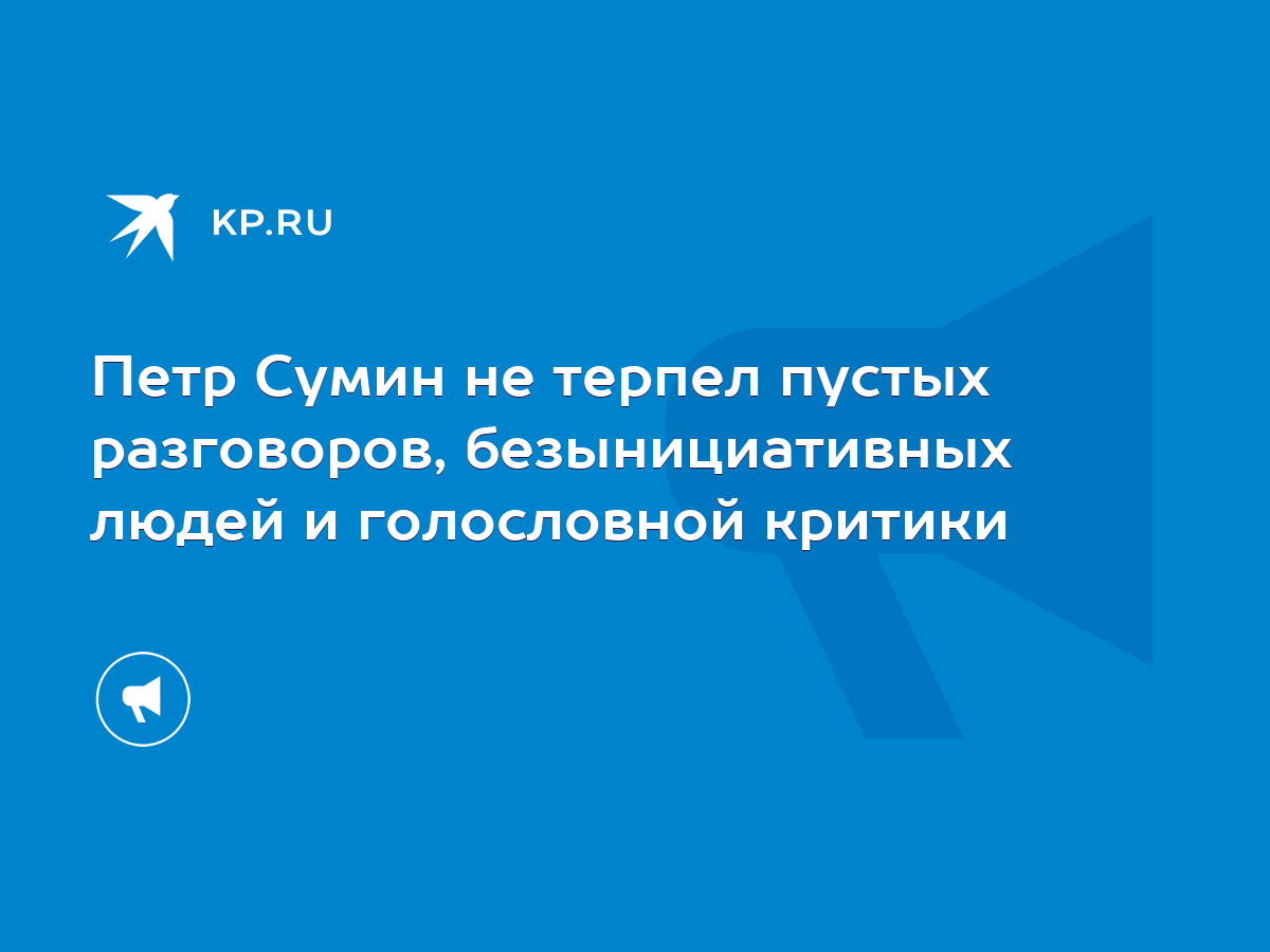 Петр Сумин не терпел пустых разговоров, безынициативных людей и голословной  критики - KP.RU