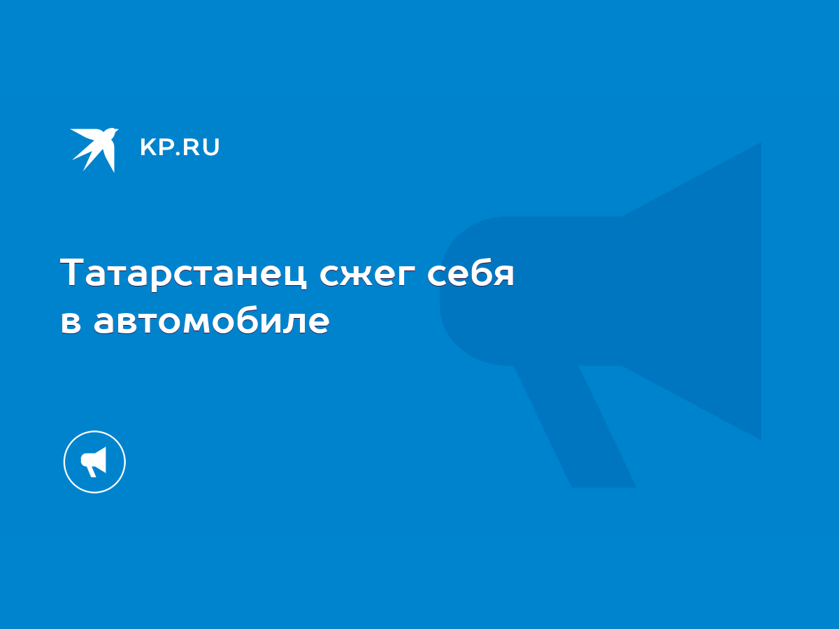 Татарстанец сжег себя в автомобиле - KP.RU