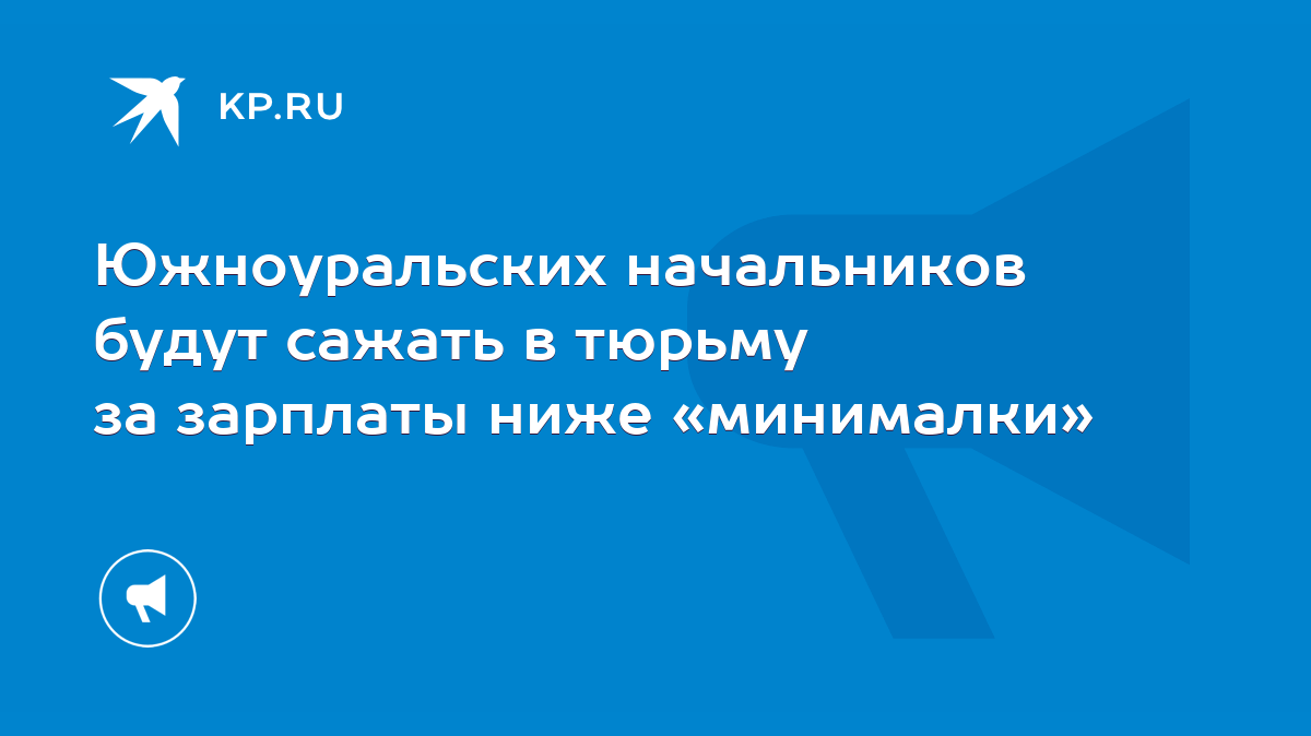 Южноуральских начальников будут сажать в тюрьму за зарплаты ниже  «минималки» - KP.RU