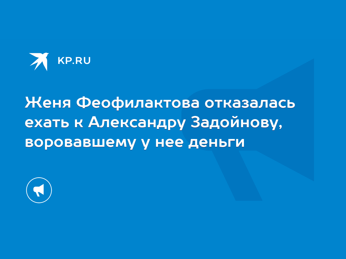 Женя Феофилактова отказалась ехать к Александру Задойнову, воровавшему у  нее деньги - KP.RU