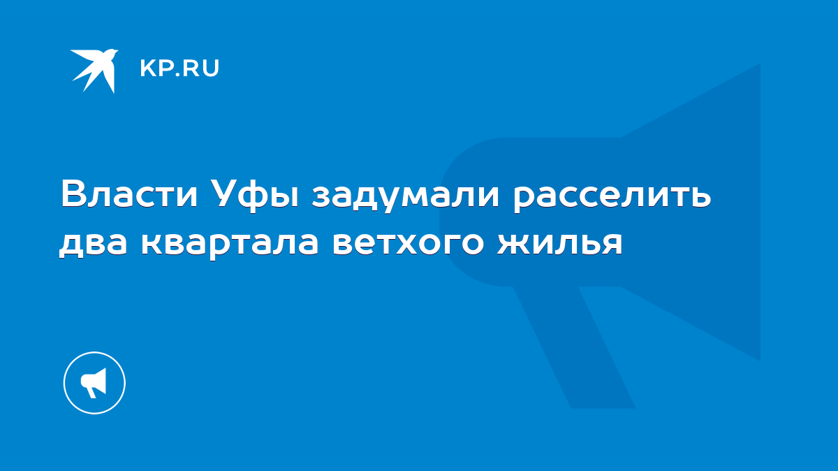 Власти Уфы задумали расселить два квартала ветхого жилья - KP.RU