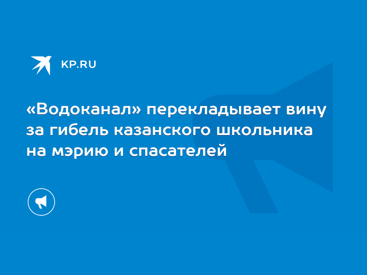 Водоканал» перекладывает вину за гибель казанского школьника на мэрию и  спасателей - KP.RU