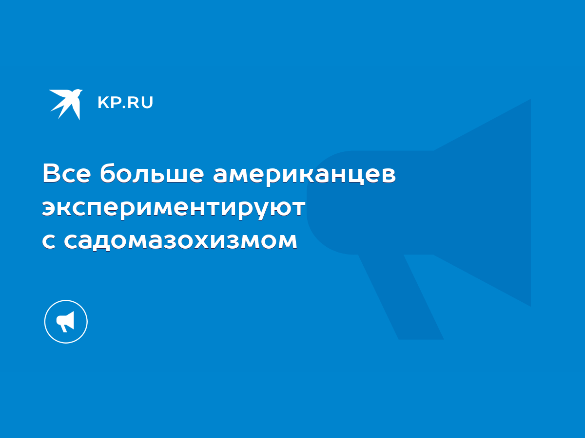 Все больше американцев экспериментируют с садомазохизмом - KP.RU