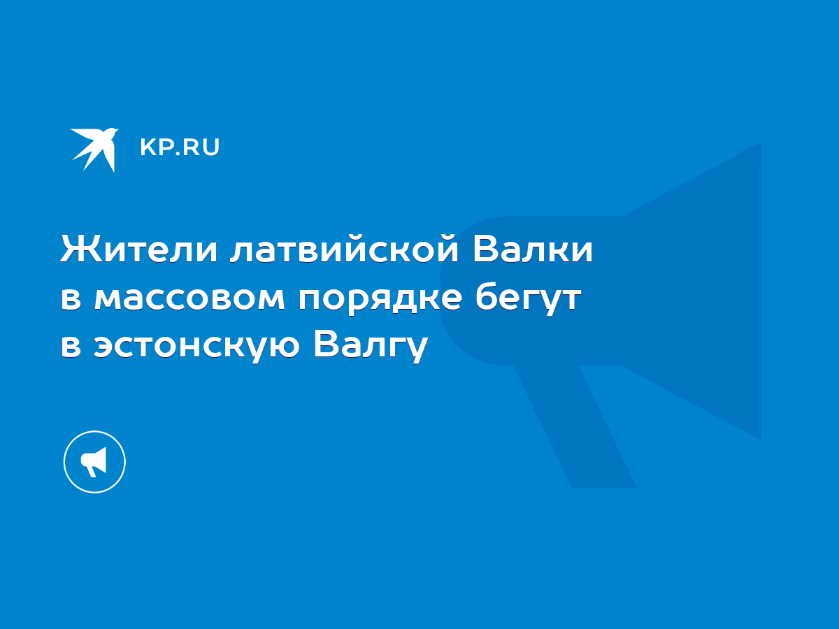 Жители латвийской Валки в массовом порядке бегут в эстонскую Валгу - KP.RU