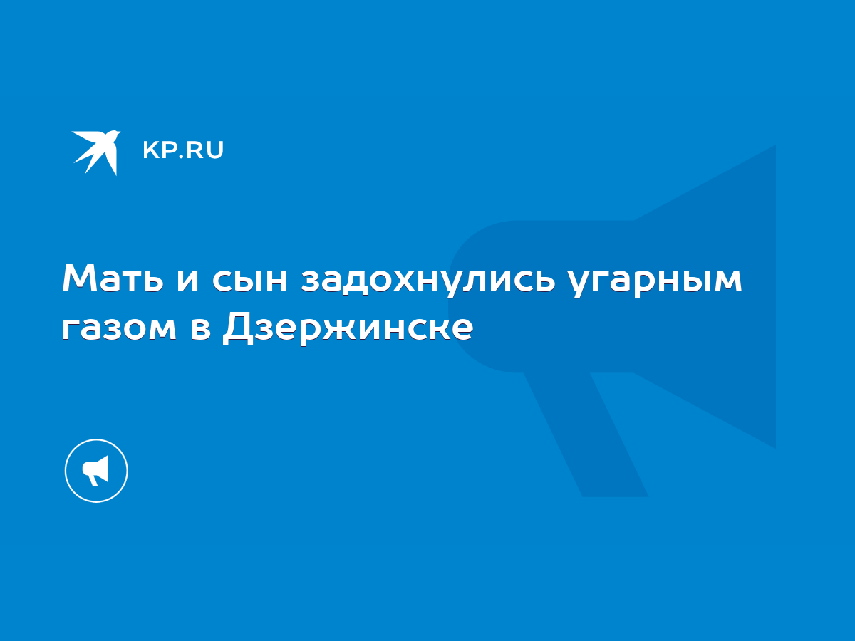 Мать и сын задохнулись угарным газом в Дзержинске - KP.RU