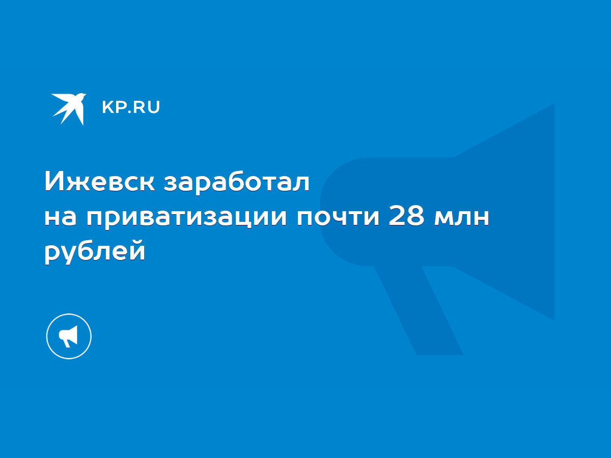 Ижевск заработал на приватизации почти 28 млн рублей - KP.RU