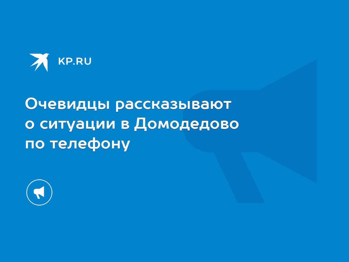 Очевидцы рассказывают о ситуации в Домодедово по телефону - KP.RU