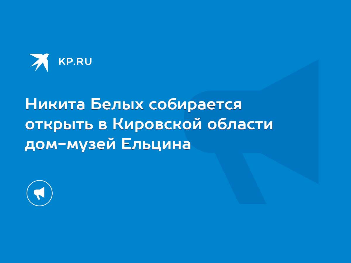 Никита Белых собирается открыть в Кировской области дом-музей Ельцина -  KP.RU