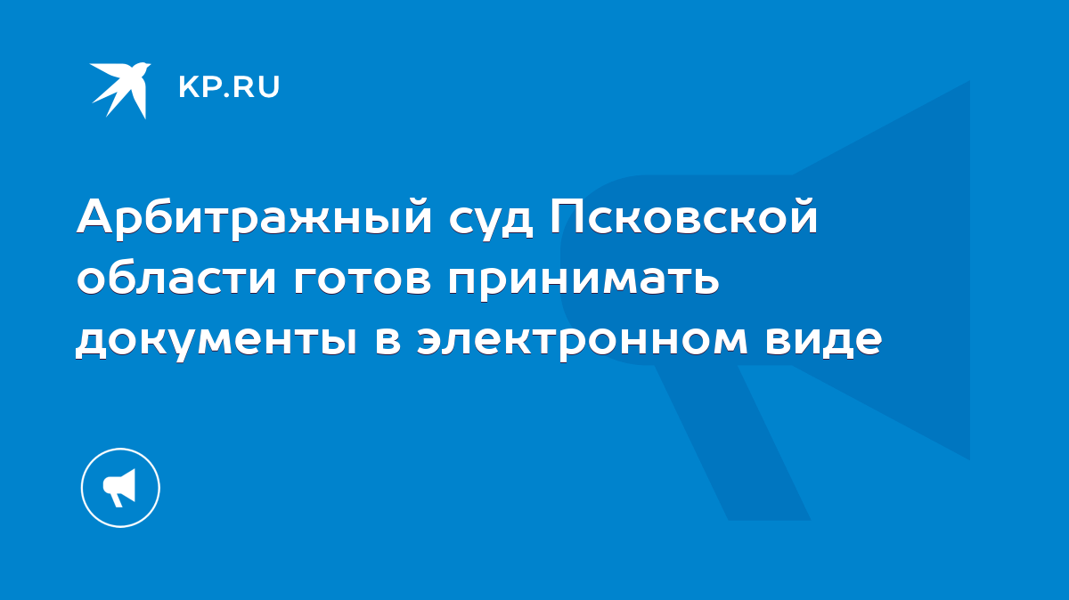 Арбитражный суд Псковской области готов принимать документы в электронном  виде - KP.RU