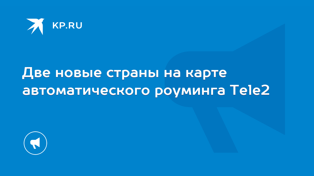 Две новые страны на карте автоматического роуминга Tele2 - KP.RU