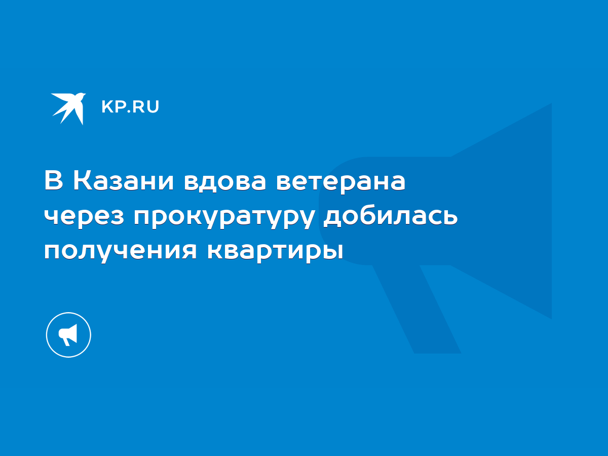 В Казани вдова ветерана через прокуратуру добилась получения квартиры -  KP.RU