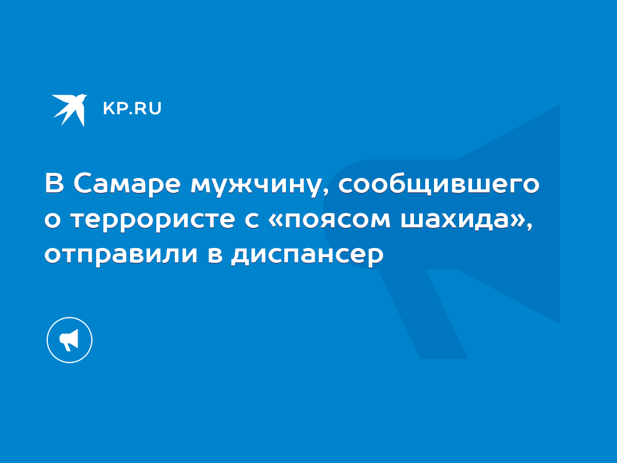 В Самаре мужчину, сообщившего о террористе с «поясом шахида», отправили в  диспансер - KP.RU