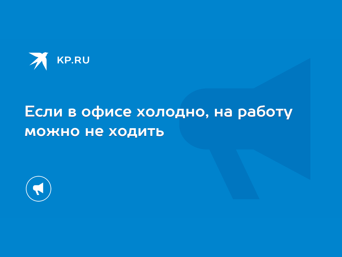 Если в офисе холодно, на работу можно не ходить - KP.RU