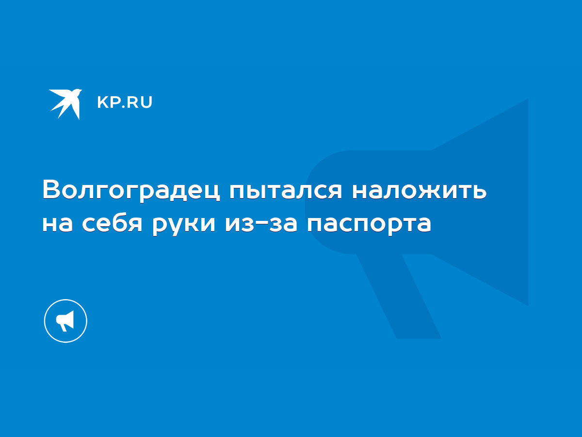 Волгоградец пытался наложить на себя руки из-за паспорта - KP.RU