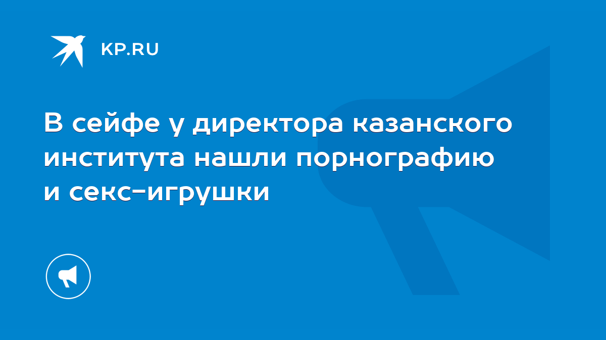 В сейфе у директора казанского института нашли порнографию и секс-игрушки -  KP.RU