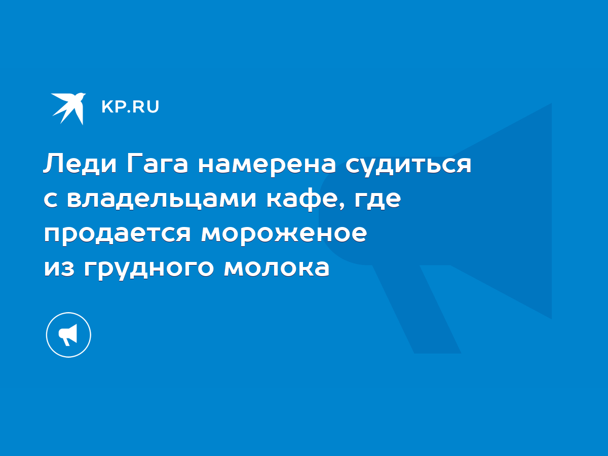 Леди Гага намерена судиться с владельцами кафе, где продается мороженое из  грудного молока - KP.RU