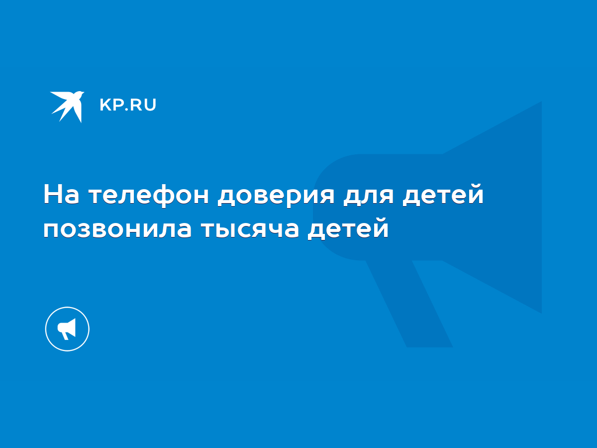 На телефон доверия для детей позвонила тысяча детей - KP.RU